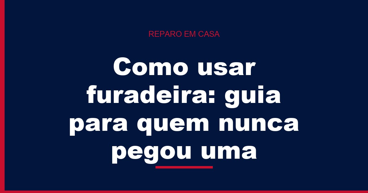 Como usar furadeira: guia para quem nunca pegou uma