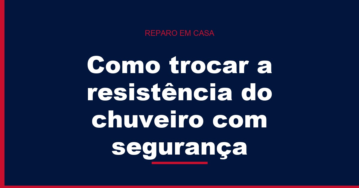Como trocar a resistência do chuveiro com segurança