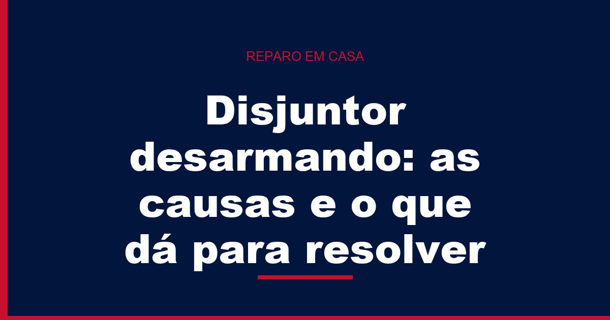 Disjuntor desarmando: as causas e o que dá para resolver
