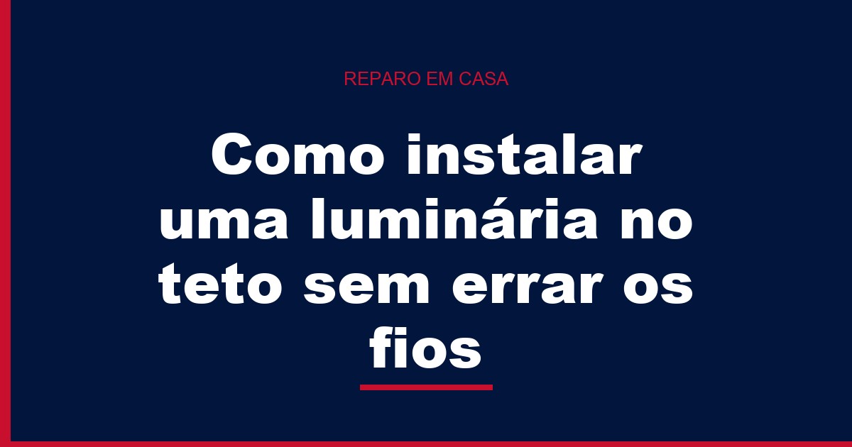 Como instalar uma luminária no teto sem errar os fios